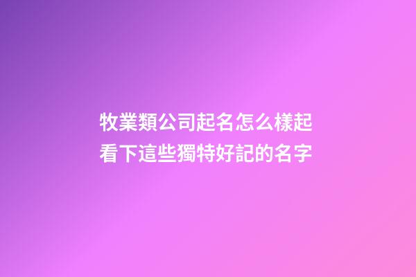 牧業類公司起名怎么樣起 看下這些獨特好記的名字-第1張-公司起名-玄機派